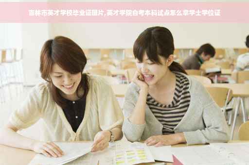 吉林市英才学校毕业证图片,英才学院自考本科试点怎么拿学士学位证