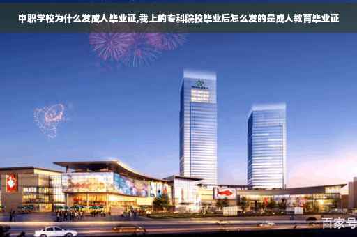 中职学校为什么发成人毕业证,我上的专科院校毕业后怎么发的是成人教育毕业证