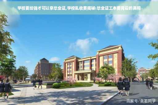 学校要给钱才可以拿毕业证,学校乱收费揭秘:毕业证工本费背后的真相