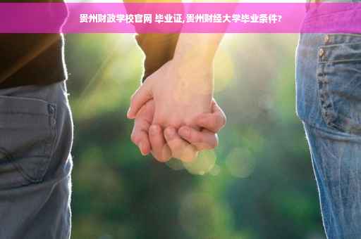 贵州财政学校官网 毕业证,贵州财经大学毕业条件?