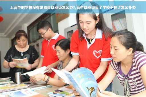 上高中时学校没有发给我毕业证怎么办?,高中毕业证丢了学校不在了怎么补办 上高中时学校没有发给我毕业证怎么办?,高中毕业证丢了学校不在了怎么补办