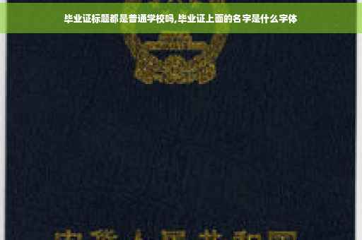 毕业证标题都是普通学校吗,毕业证上面的名字是什么字体