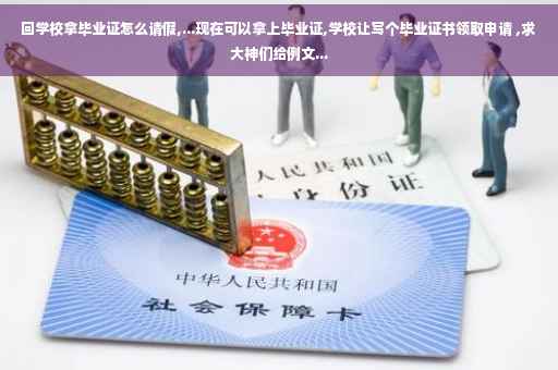 回学校拿毕业证怎么请假,...现在可以拿上毕业证,学校让写个毕业证书领取申请 ,求大神们给例文...