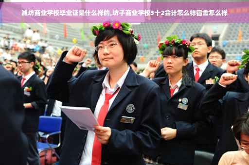潍坊商业学校毕业证是什么样的,坊子商业学校3十2会计怎么样宿舍怎么样