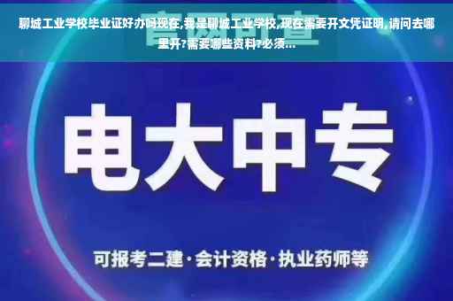 聊城工业学校毕业证好办吗现在,我是聊城工业学校,现在需要开文凭证明,请问去哪里开?需要哪些资料?必须...