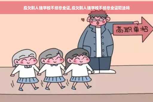 应欠别人钱学校不给毕业证,应欠别人钱学校不给毕业证犯法吗