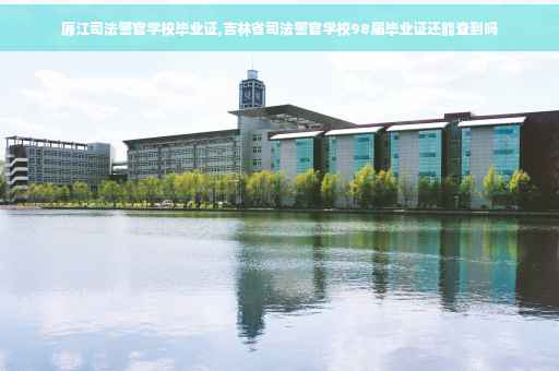 廉江司法警官学校毕业证,吉林省司法警官学校98届毕业证还能查到吗