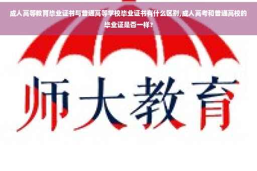 成人高等教育毕业证书与普通高等学校毕业证书有什么区别,成人高考和普通高校的毕业证是否一样?
