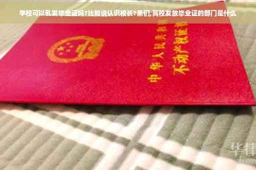学校可以乱发毕业证吗?比如说认识校长?亲们,高校发放毕业证的部门是什么 学校可以乱发毕业证吗?比如说认识校长?亲们,高校发放毕业证的部门是什么