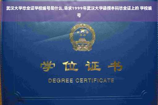 武汉大学毕业证学校编号是什么,急求1999年武汉大学函授本科毕业证上的 学校编号