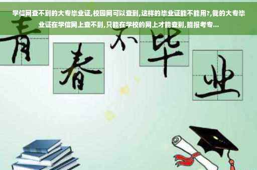 学信网查不到的大专毕业证,校园网可以查到,这样的毕业证能不能用?,我的大专毕业证在学信网上查不到,只能在学校的网上才能查到,能报考专...