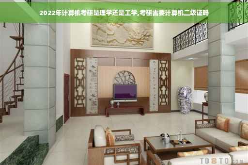 2022年计算机考研是理学还是工学,考研需要计算机二级证吗 2022年计算机考研是理学还是工学,考研需要计算机二级证吗