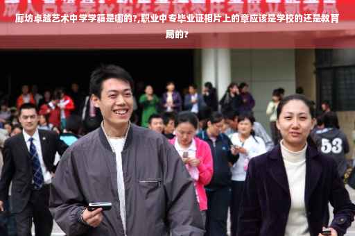 廊坊卓越艺术中学学籍是哪的?,职业中专毕业证相片上的章应该是学校的还是教育局的?