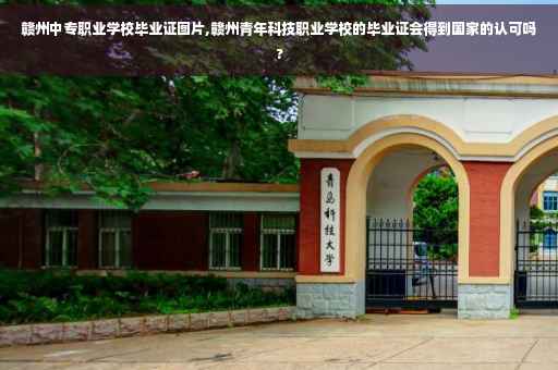 赣州中专职业学校毕业证图片,赣州青年科技职业学校的毕业证会得到国家的认可吗?