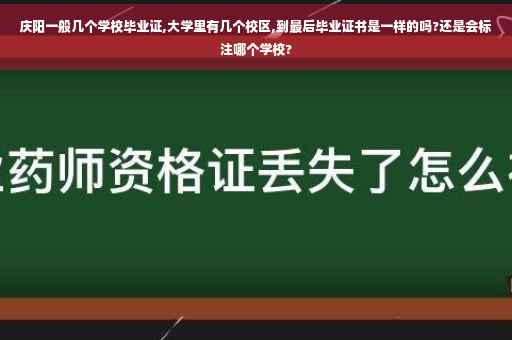 庆阳一般几个学校毕业证,大学里有几个校区,到最后毕业证书是一样的吗?还是会标注哪个学校?