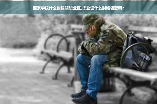 西京学校什么时候领毕业证,毕业证什么时候领取呢?