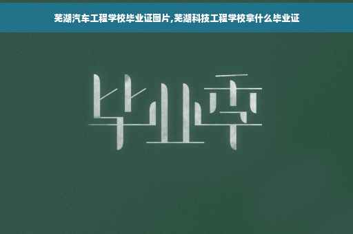芜湖汽车工程学校毕业证图片,芜湖科技工程学校拿什么毕业证
