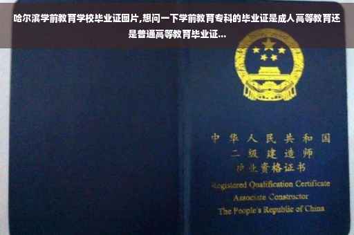 哈尔滨学前教育学校毕业证图片,想问一下学前教育专科的毕业证是成人高等教育还是普通高等教育毕业证...
