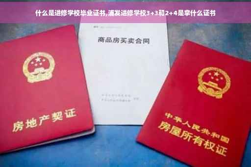 什么是进修学校毕业证书,浦发进修学校3+3和2+4是拿什么证书