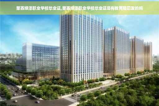 莱西绿泽职业学校毕业证,莱西绿泽职业学校毕业证是有教育局印发的吗