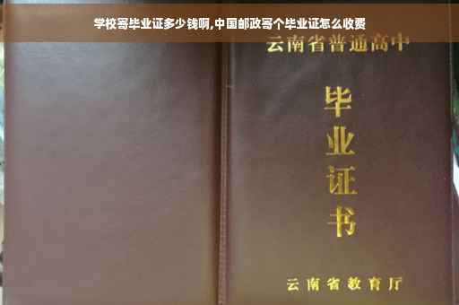 学校寄毕业证多少钱啊,中国邮政寄个毕业证怎么收费