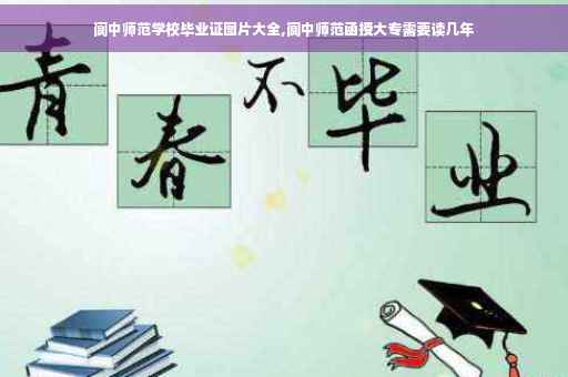 阆中师范学校毕业证图片大全,阆中师范函授大专需要读几年