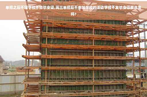 单招之后不回学校不给毕业证,高三单招后不参加学校的活动学校不发毕业证算违法吗?