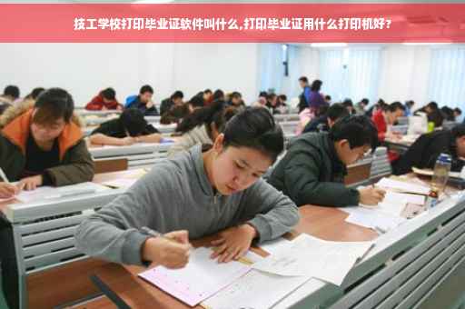 技工学校打印毕业证软件叫什么,打印毕业证用什么打印机好?
