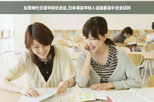 东莞伸代日语学校毕业证,日本语言学校入读需要高中毕业证吗