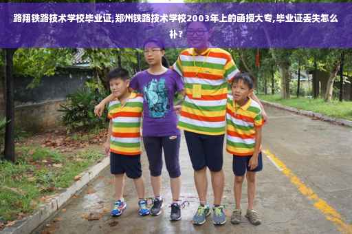 路翔铁路技术学校毕业证,郑州铁路技术学校2003年上的函授大专,毕业证丢失怎么补?