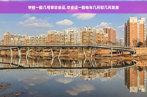 学校一般几号拿毕业证,毕业证一般每年几月和几月发放