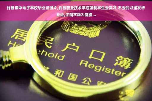 许昌豫中电子学校毕业证图片,许昌职业技术学院强制学生去实习,不去的以缓发毕业证,注销学籍为威胁...