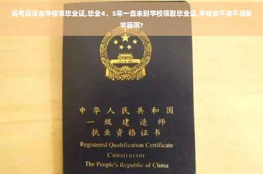 高考后没去学校拿毕业证,毕业4、5年一直未到学校领取毕业证,学校会不会不保留学籍呢?