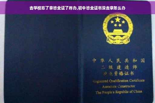 去学校忘了拿毕业证了咋办,初中毕业证书没去拿怎么办
