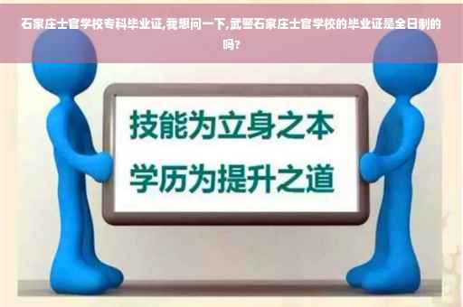 石家庄士官学校专科毕业证,我想问一下,武警石家庄士官学校的毕业证是全日制的吗? 石家庄士官学校专科毕业证,我想问一下,武警石家庄士官学校的毕业证是全日制的吗?