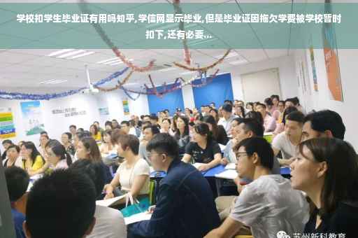 学校扣学生毕业证有用吗知乎,学信网显示毕业,但是毕业证因拖欠学费被学校暂时扣下,还有必要...