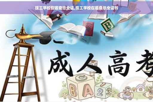 技工学校在哪查毕业证,技工学校在哪查毕业证书