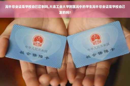 高中毕业证是学校自已印制吗,大连工业大学附属高中的学生高中毕业证是学校自己发的吗?