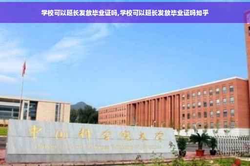 学校可以延长发放毕业证吗,学校可以延长发放毕业证吗知乎