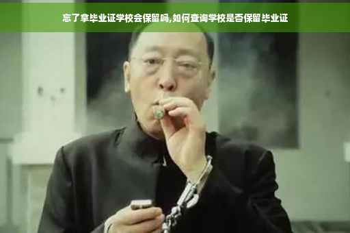 忘了拿毕业证学校会保留吗,如何查询学校是否保留毕业证