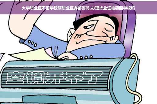 大学毕业证不回学校领毕业证办邮寄吗,办理毕业证需要回学校吗
