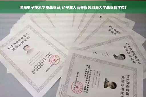 渤海电子技术学校毕业证,辽宁成人高考报名渤海大学毕业有学位?