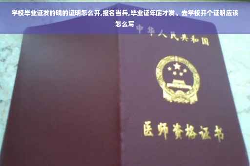 学校毕业证发的晚的证明怎么开,报名当兵,毕业证年底才发。去学校开个证明应该怎么写