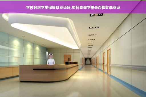 学校会给学生保管毕业证吗,如何查询学校是否保留毕业证