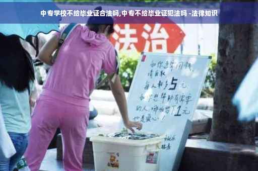 中专学校不给毕业证合法吗,中专不给毕业证犯法吗 -法律知识