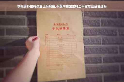 学校编外生有毕业证吗现在,不跟学校出去打工不给毕业证合理吗