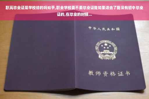 职高毕业证是学校给的吗知乎,职业学校要不要毕业证我如果进去了我没有初中毕业证的,在毕业的时候...