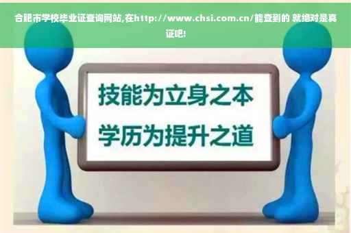 合肥市学校毕业证查询网站,在http://www.chsi.com.cn/能查到的 就绝对是真证吧!