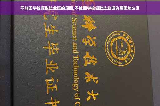 不能回学校领取毕业证的原因,不能回学校领取毕业证的原因怎么写