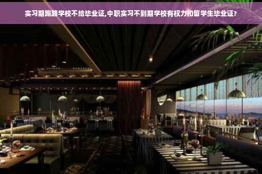 实习期跑路学校不给毕业证,中职实习不到期学校有权力扣留学生毕业证? 实习期跑路学校不给毕业证,中职实习不到期学校有权力扣留学生毕业证?